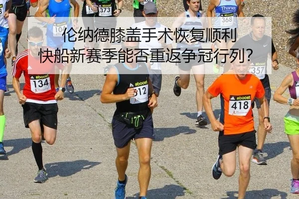 伦纳德膝盖手术恢复顺利 快船新赛季能否重返争冠行列？