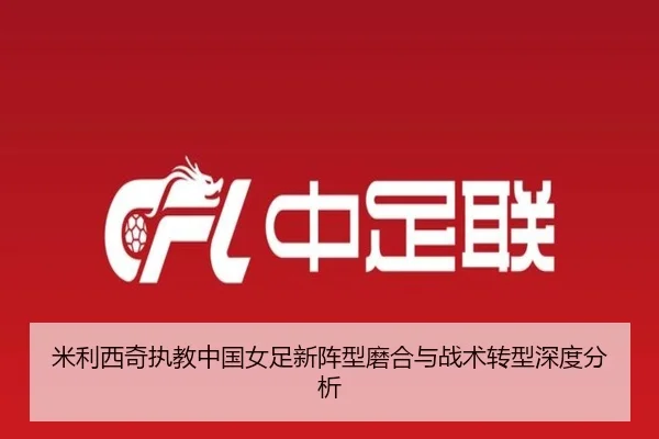 米利西奇执教中国女足新阵型磨合与战术转型深度分析